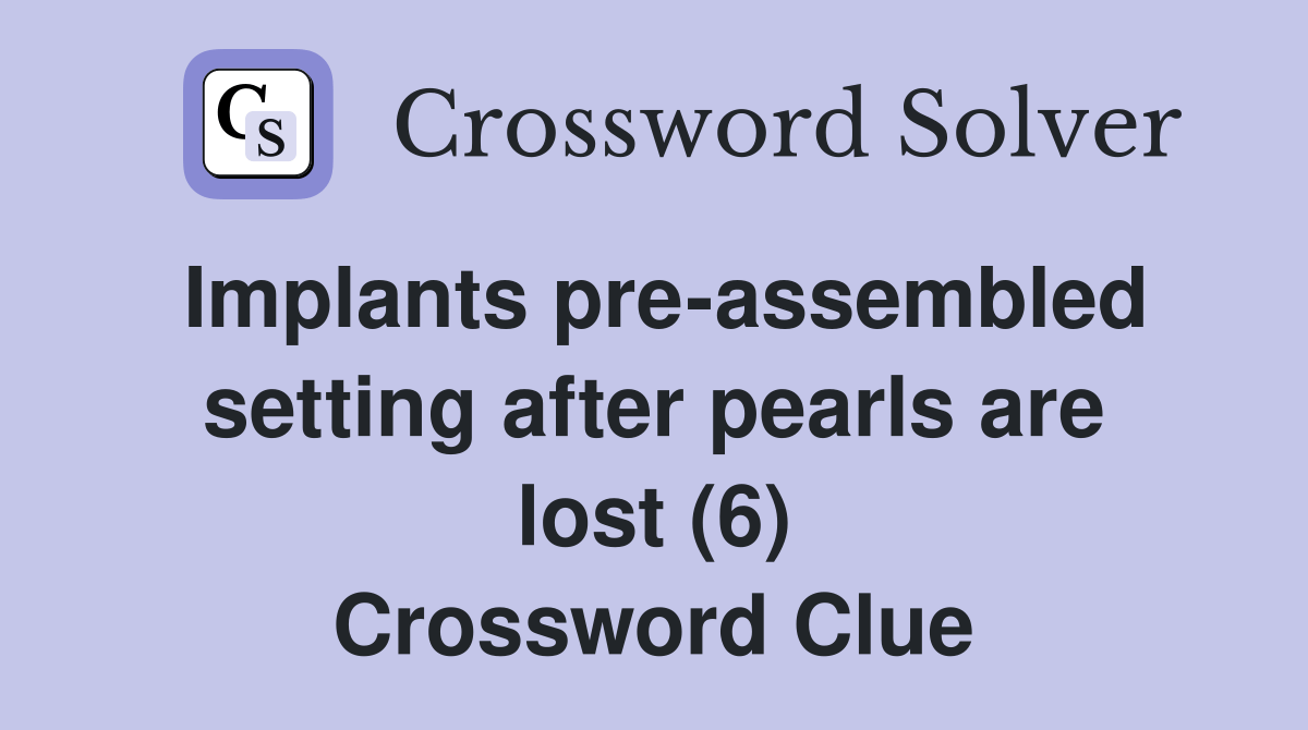 Implants preassembled setting after pearls are lost (6) Crossword